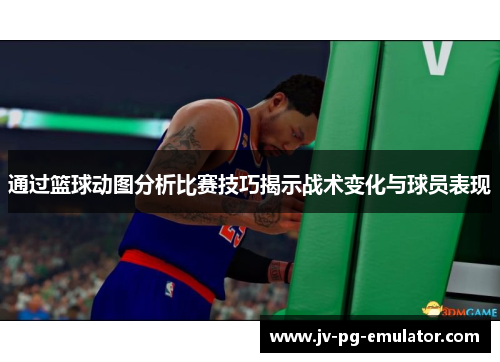 通过篮球动图分析比赛技巧揭示战术变化与球员表现
