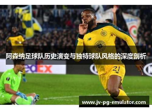 阿森纳足球队历史演变与独特球队风格的深度剖析 阿森纳足球队历史演变与独特球队风格的深度剖析
