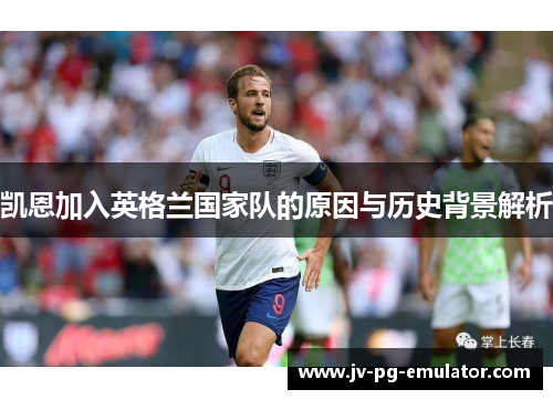 凯恩加入英格兰国家队的原因与历史背景解析
