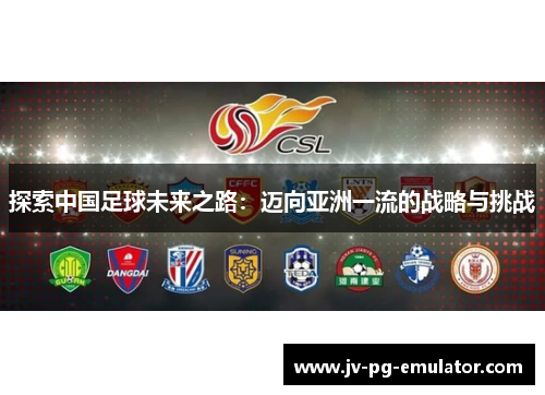 探索中国足球未来之路：迈向亚洲一流的战略与挑战