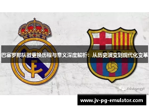 巴塞罗那队徽更换历程与意义深度解析：从历史演变到现代化变革