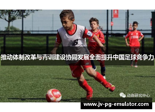 推动体制改革与青训建设协同发展全面提升中国足球竞争力