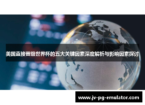 美国直接晋级世界杯的五大关键因素深度解析与影响因素探讨