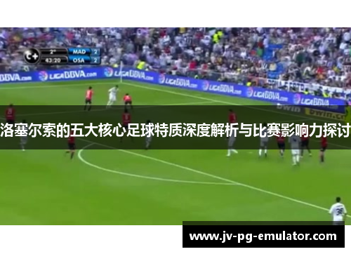 洛塞尔索的五大核心足球特质深度解析与比赛影响力探讨