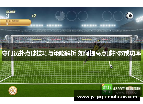 守门员扑点球技巧与策略解析 如何提高点球扑救成功率 守门员扑点球技巧与策略解析 如何提高点球扑救成功率