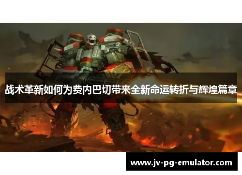 战术革新如何为费内巴切带来全新命运转折与辉煌篇章