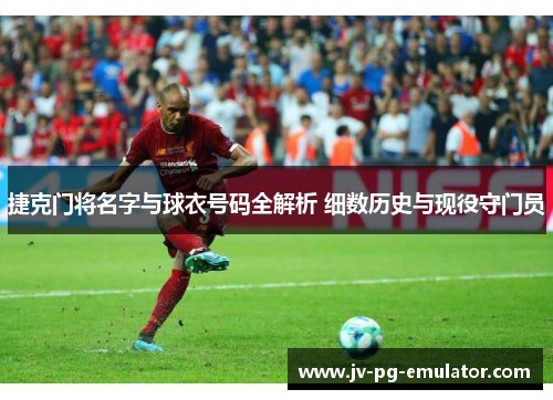 捷克门将名字与球衣号码全解析 细数历史与现役守门员