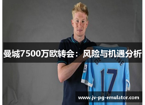 曼城7500万欧转会:风险与机遇分析 曼城7500万欧转会:风险与机遇分析