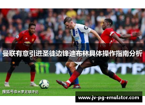 曼联有意引进圣徒边锋迪布林具体操作指南分析