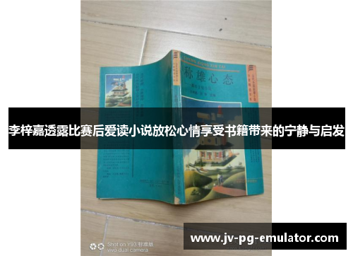 李梓嘉透露比赛后爱读小说放松心情享受书籍带来的宁静与启发
