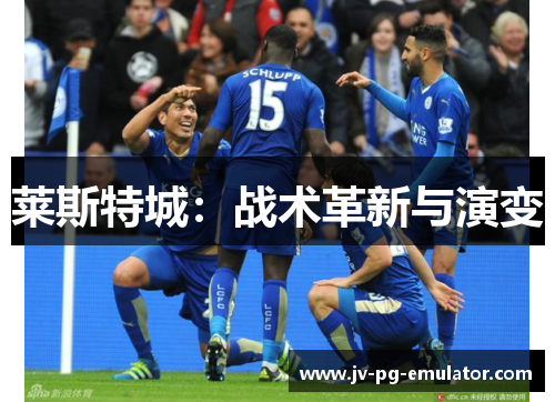 莱斯特城:战术革新与演变 莱斯特城:战术革新与演变