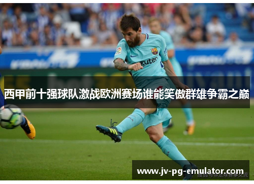 西甲前十强球队激战欧洲赛场谁能笑傲群雄争霸之巅 西甲前十强球队激战欧洲赛场谁能笑傲群雄争霸之巅