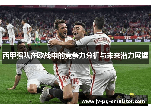 西甲强队在欧战中的竞争力分析与未来潜力展望 西甲强队在欧战中的竞争力分析与未来潜力展望