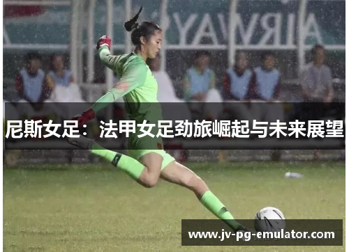 尼斯女足:法甲女足劲旅崛起与未来展望 尼斯女足:法甲女足劲旅崛起与未来展望