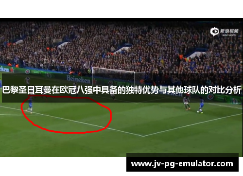 巴黎圣日耳曼在欧冠八强中具备的独特优势与其他球队的对比分析 巴黎圣日耳曼在欧冠八强中具备的独特优势与其他球队的对比分析