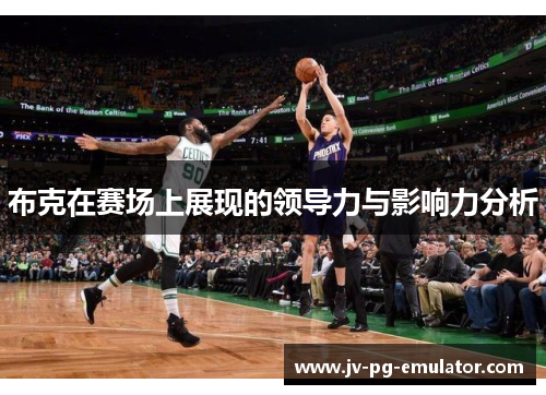 布克在赛场上展现的领导力与影响力分析