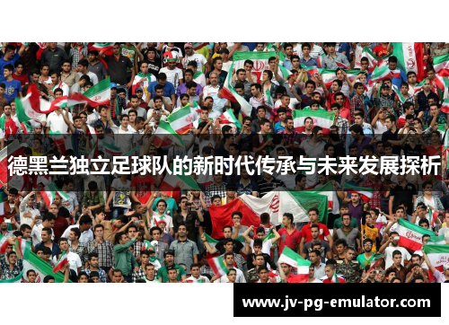 德黑兰独立足球队的新时代传承与未来发展探析