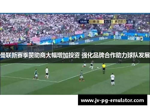 曼联新赛季赞助商大幅增加投资 强化品牌合作助力球队发展