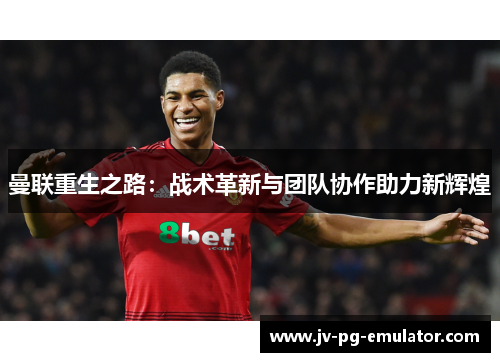 曼联重生之路：战术革新与团队协作助力新辉煌