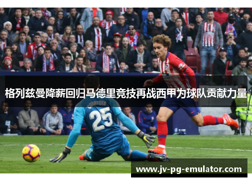 格列兹曼降薪回归马德里竞技再战西甲为球队贡献力量