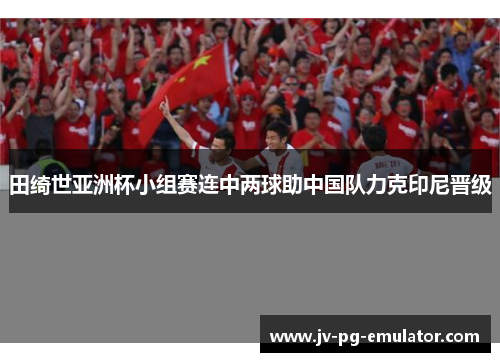 田绮世亚洲杯小组赛连中两球助中国队力克印尼晋级