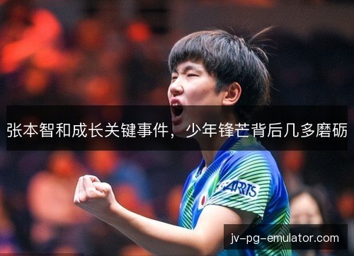 张本智和成长关键事件，少年锋芒背后几多磨砺