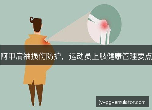 阿甲肩袖损伤防护，运动员上肢健康管理要点