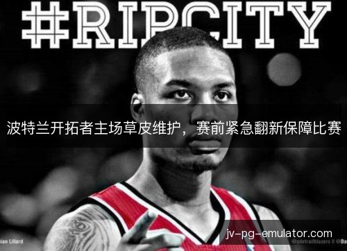 波特兰开拓者主场草皮维护，赛前紧急翻新保障比赛