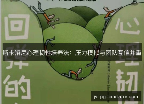斯卡洛尼心理韧性培养法:压力模拟与团队互信并重 斯卡洛尼心理韧性培养法:压力模拟与团队互信并重